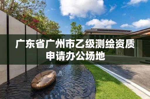 广东省广州市乙级测绘资质申请办公场地