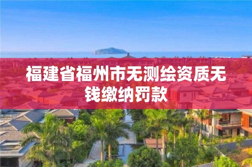 福建省福州市无测绘资质无钱缴纳罚款