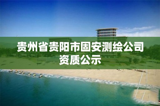 贵州省贵阳市固安测绘公司资质公示