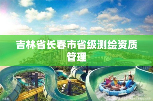 吉林省长春市省级测绘资质管理