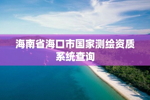 海南省海口市国家测绘资质系统查询