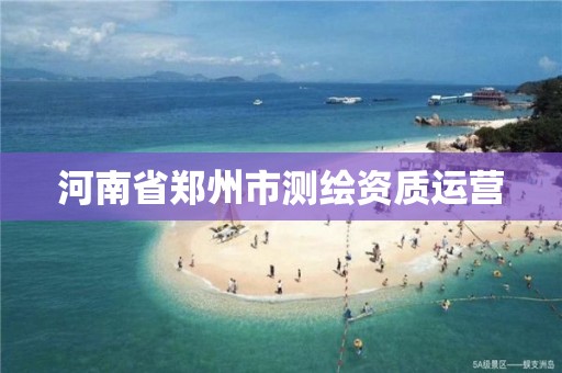 河南省郑州市测绘资质运营