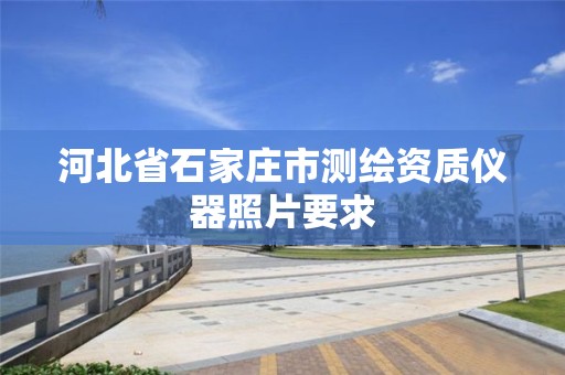 河北省石家庄市测绘资质仪器照片要求