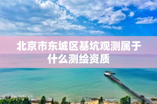 北京市东城区基坑观测属于什么测绘资质