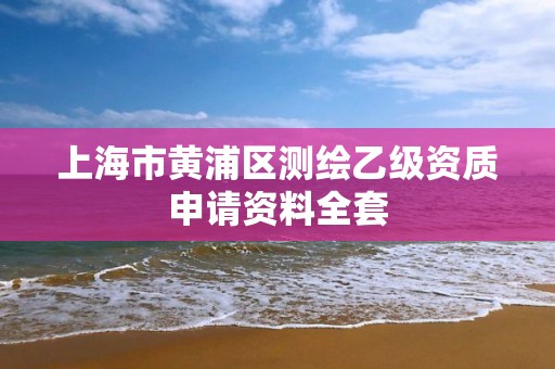 上海市黄浦区测绘乙级资质申请资料全套