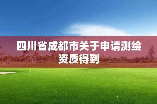 四川省成都市关于申请测绘资质得到