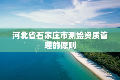 河北省石家庄市测绘资质管理的原则