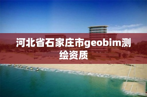 河北省石家庄市geobim测绘资质