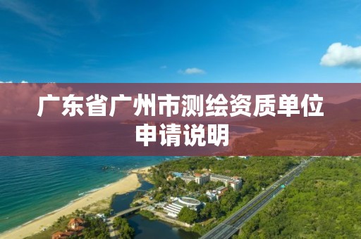 广东省广州市测绘资质单位申请说明