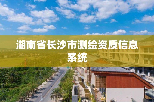 湖南省长沙市测绘资质信息系统