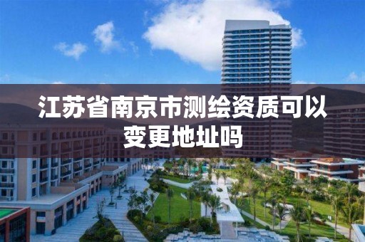 江苏省南京市测绘资质可以变更地址吗