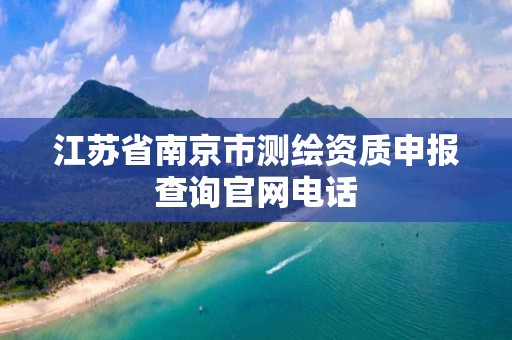 江苏省南京市测绘资质申报查询官网电话