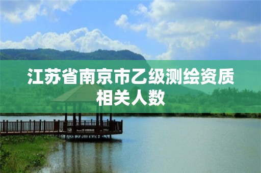 江苏省南京市乙级测绘资质相关人数