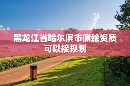 黑龙江省哈尔滨市测绘资质可以接规划