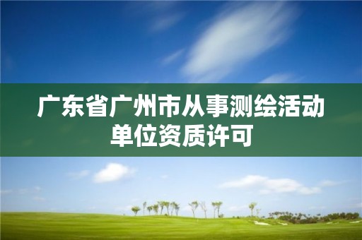 广东省广州市从事测绘活动单位资质许可