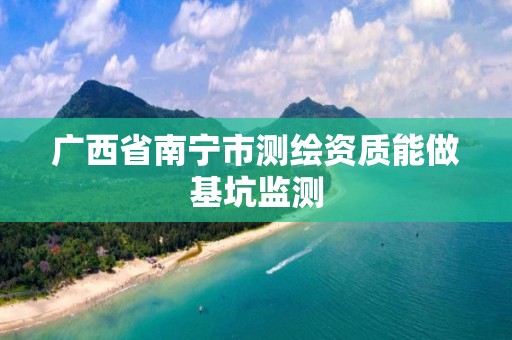 广西省南宁市测绘资质能做基坑监测