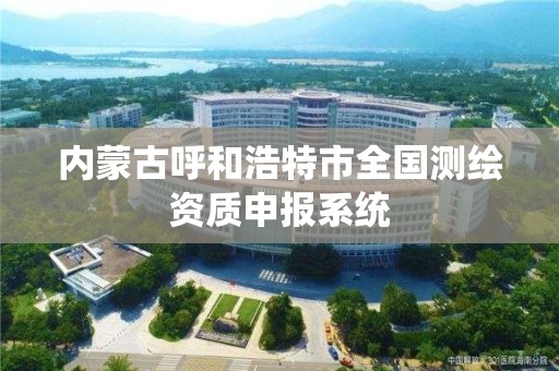 内蒙古呼和浩特市全国测绘资质申报系统