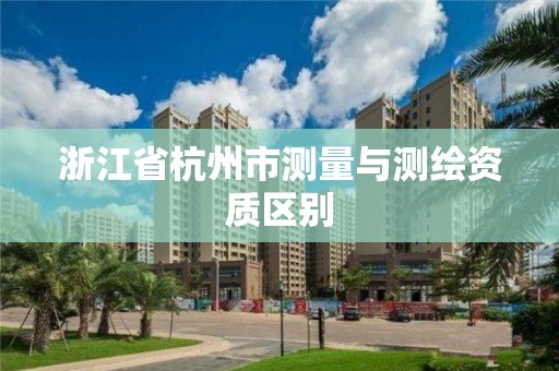 浙江省杭州市测量与测绘资质区别