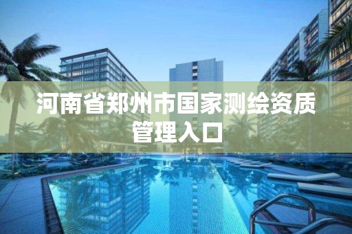 河南省郑州市国家测绘资质管理入口