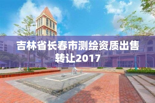 吉林省长春市测绘资质出售转让2017