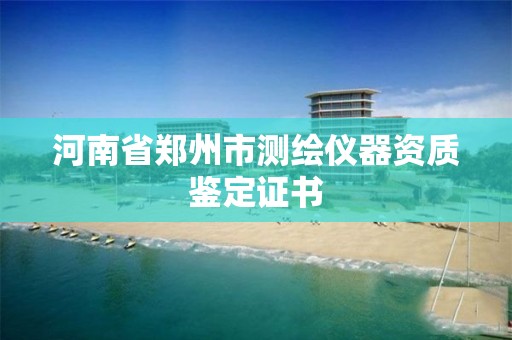 河南省郑州市测绘仪器资质鉴定证书