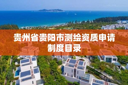 贵州省贵阳市测绘资质申请制度目录