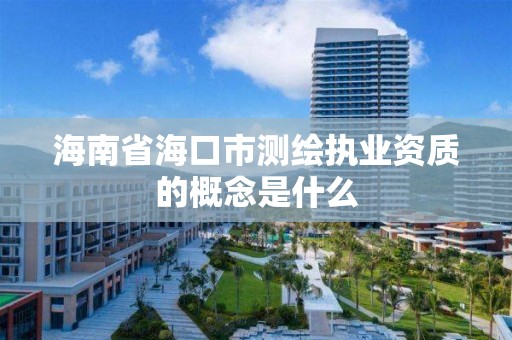 海南省海口市测绘执业资质的概念是什么