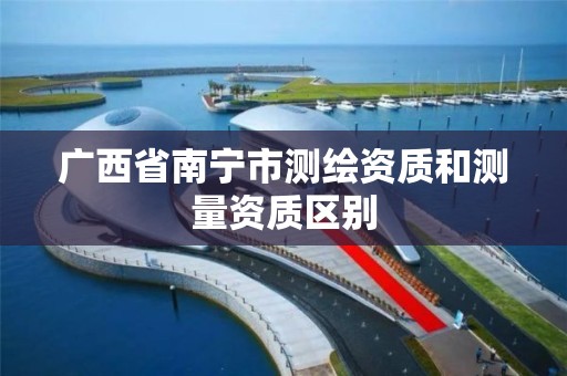 广西省南宁市测绘资质和测量资质区别