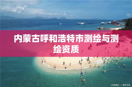 内蒙古呼和浩特市测绘与测绘资质