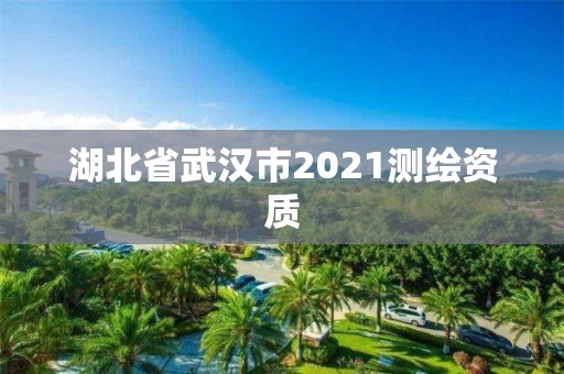 湖北省武汉市2021测绘资质