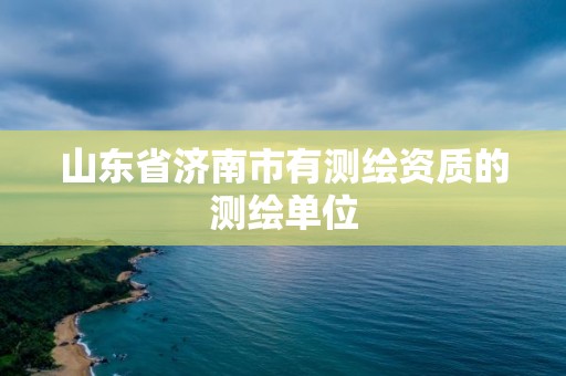 山东省济南市有测绘资质的测绘单位