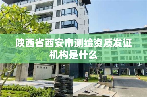 陕西省西安市测绘资质发证机构是什么