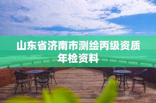 山东省济南市测绘丙级资质年检资料