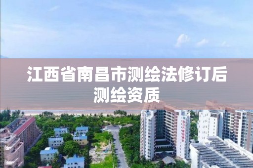 江西省南昌市测绘法修订后测绘资质