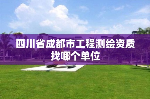 四川省成都市工程测绘资质找哪个单位