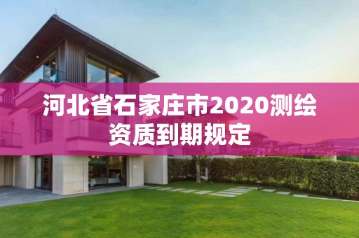 河北省石家庄市2020测绘资质到期规定