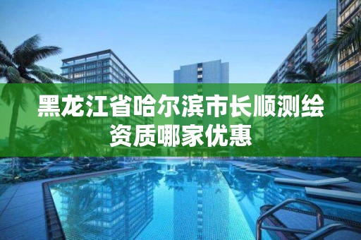 黑龙江省哈尔滨市长顺测绘资质哪家优惠