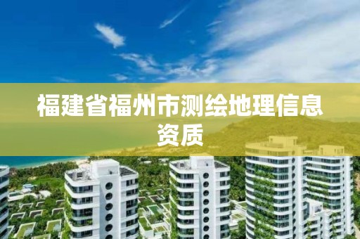 福建省福州市测绘地理信息资质