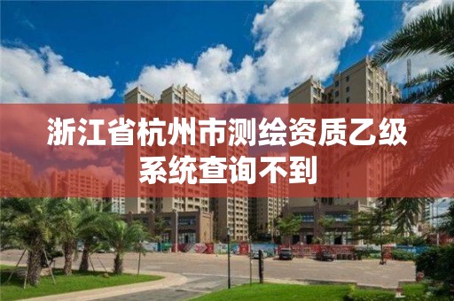 浙江省杭州市测绘资质乙级系统查询不到