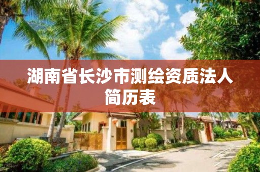 湖南省长沙市测绘资质法人简历表