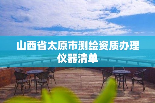 山西省太原市测绘资质办理仪器清单