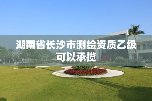 湖南省长沙市测绘资质乙级可以承揽