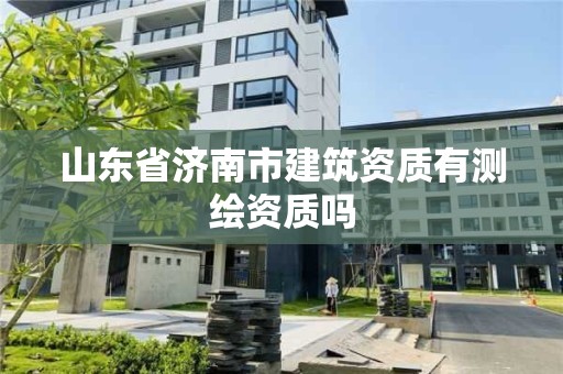 山东省济南市建筑资质有测绘资质吗