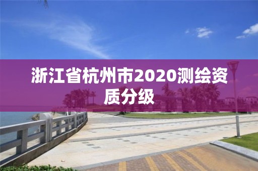 浙江省杭州市2020测绘资质分级