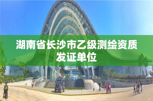 湖南省长沙市乙级测绘资质发证单位