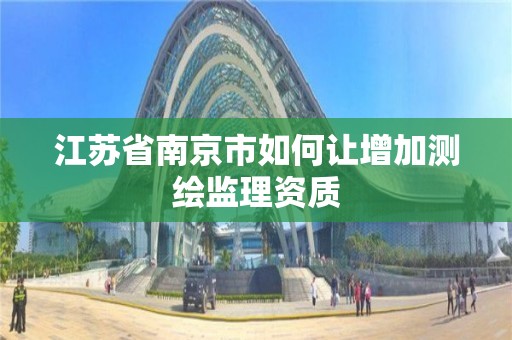 江苏省南京市如何让增加测绘监理资质