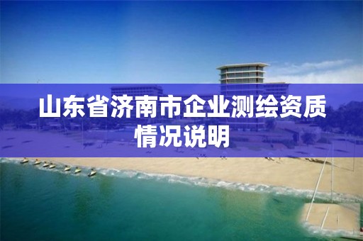 山东省济南市企业测绘资质情况说明