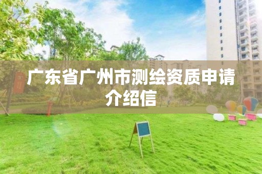 广东省广州市测绘资质申请介绍信