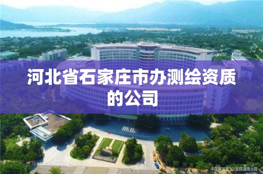 河北省石家庄市办测绘资质的公司