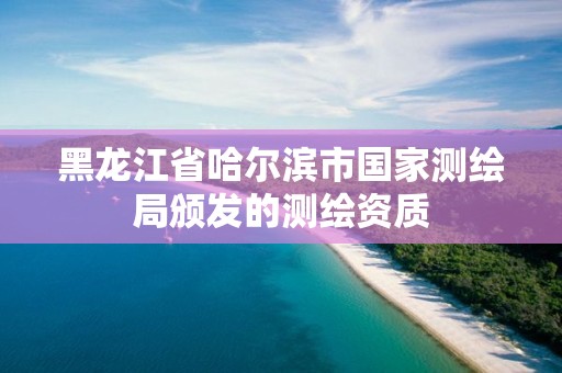 黑龙江省哈尔滨市国家测绘局颁发的测绘资质